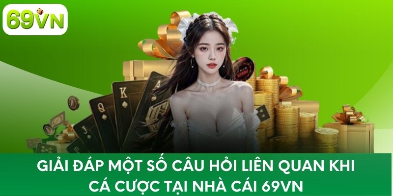 Giải đáp một số câu hỏi liên quan khi cá cược tại nhà cái 69VN