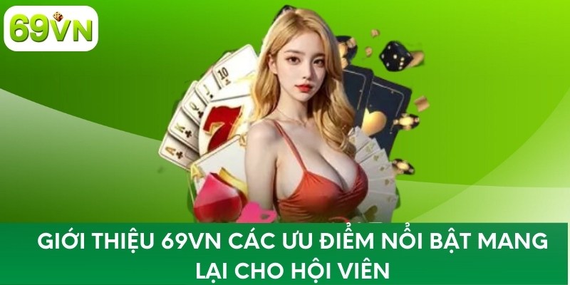 Giới thiệu 69VN các ưu điểm nổi bật mang lại cho hội viên